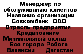 Менеджер по обслуживанию клиентов › Название организации ­ Совкомбанк, ОАО › Отрасль предприятия ­ Кредитование › Минимальный оклад ­ 1 - Все города Работа » Вакансии   . Дагестан респ.,Дагестанские Огни г.